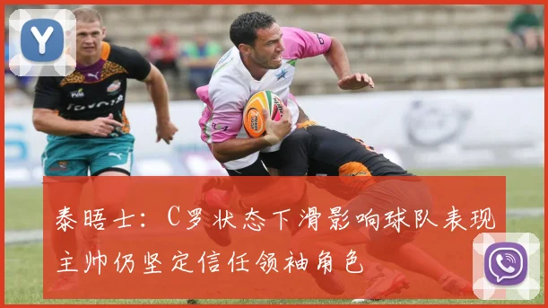 泰晤士：C罗状态下滑影响球队表现主帅仍坚定信任领袖角色
