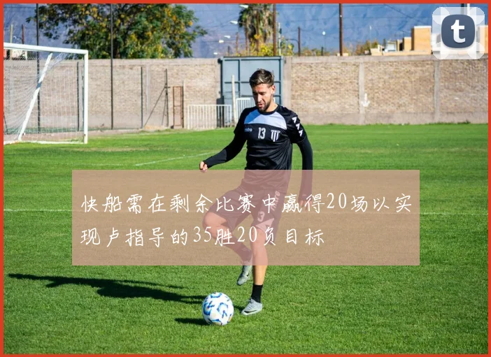快船需在剩余比赛中赢得20场以实现卢指导的35胜20负目标