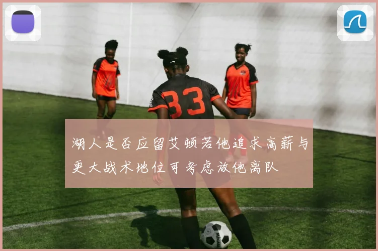 湖人是否应留艾顿若他追求高薪与更大战术地位可考虑放他离队