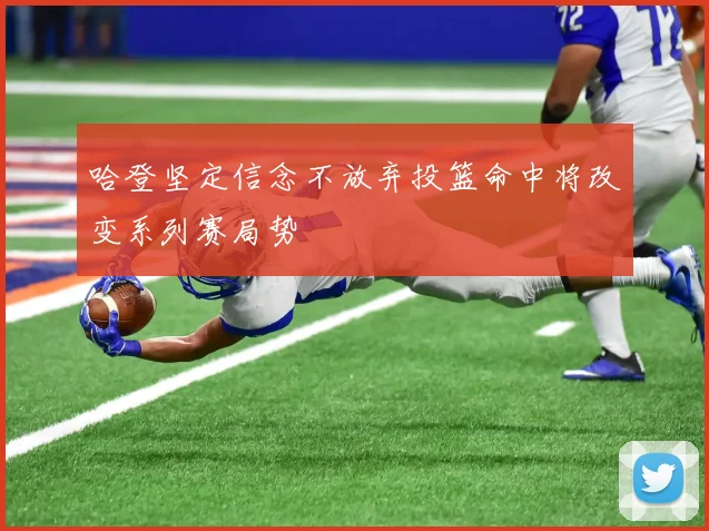 哈登坚定信念不放弃投篮命中将改变系列赛局势