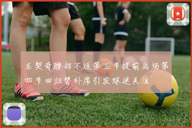 东契奇腰部不适第三节提前离场第四节回归替补席引发球迷关注