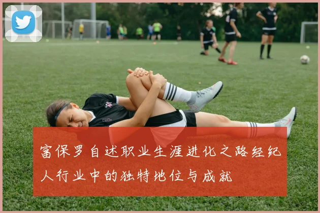 富保罗自述职业生涯进化之路经纪人行业中的独特地位与成就