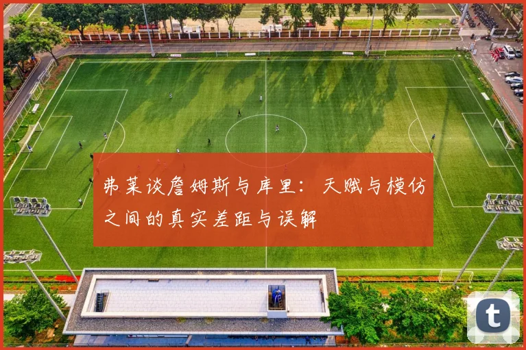 弗莱谈詹姆斯与库里：天赋与模仿之间的真实差距与误解