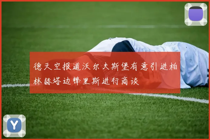 德天空报道沃尔夫斯堡有意引进柏林赫塔边锋里斯进行商谈