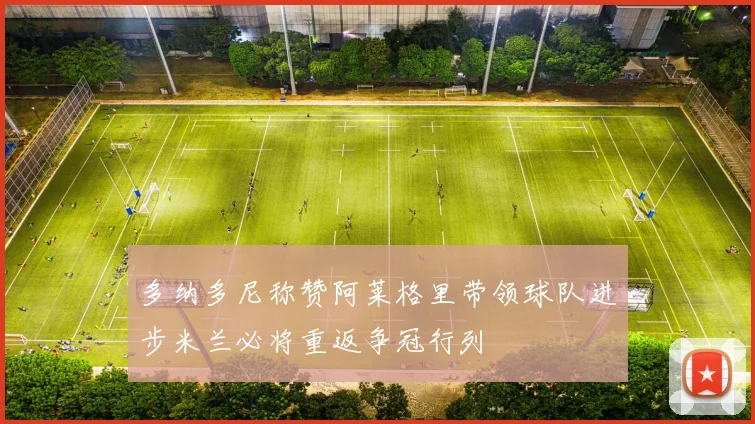 多纳多尼称赞阿莱格里带领球队进步米兰必将重返争冠行列