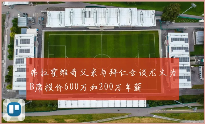弗拉霍维奇父亲与拜仁会谈尤文为B席报价600万加200万年薪