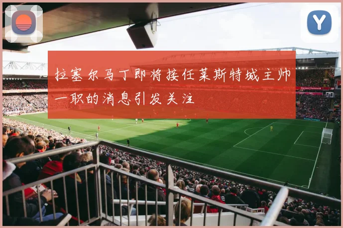 拉塞尔马丁即将接任莱斯特城主帅一职的消息引发关注