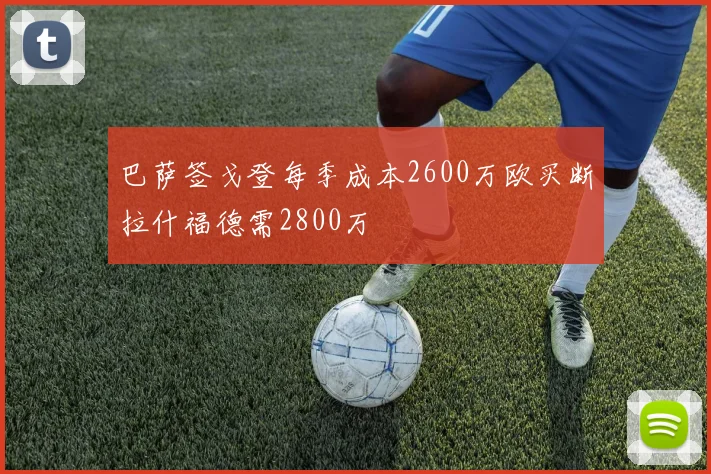 巴萨签戈登每季成本2600万欧买断拉什福德需2800万